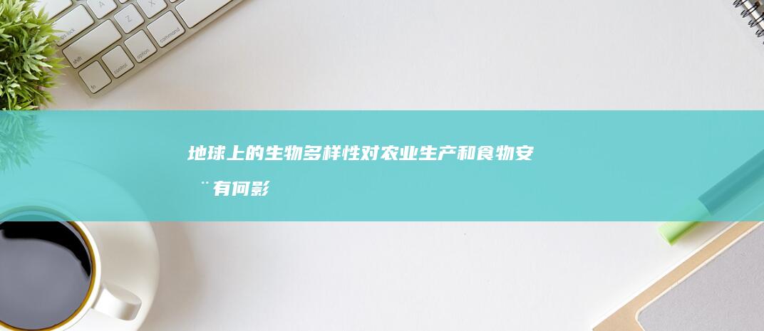 地球上的生物多样性对农业生产和食物安全有何影响？