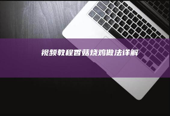 「视频教程」香菇烧鸡做法详解